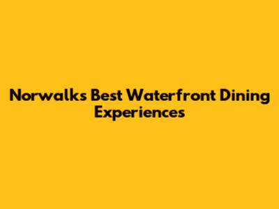 Norwalk's Best Waterfront Dining Experiences