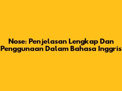 Nose: Penjelasan Lengkap Dan Penggunaan Dalam Bahasa Inggris