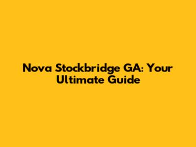 Nova Stockbridge GA: Your Ultimate Guide