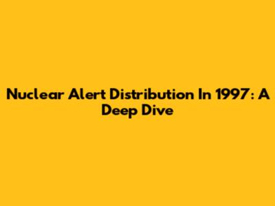 Nuclear Alert Distribution In 1997: A Deep Dive
