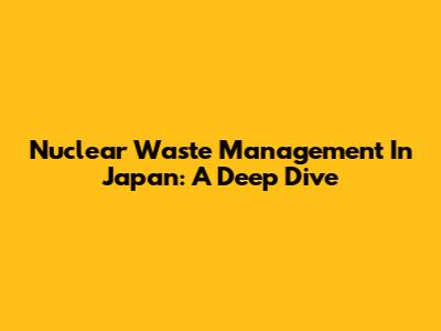 Nuclear Waste Management In Japan: A Deep Dive