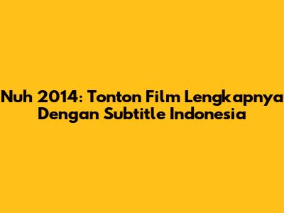 Nuh 2014: Tonton Film Lengkapnya Dengan Subtitle Indonesia