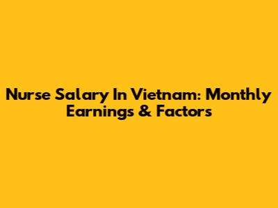 Nurse Salary In Vietnam: Monthly Earnings & Factors