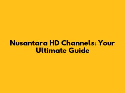 Nusantara HD Channels: Your Ultimate Guide
