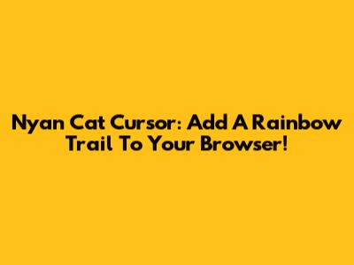 Nyan Cat Cursor: Add A Rainbow Trail To Your Browser!