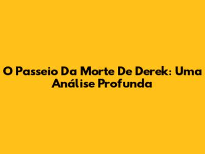 O Passeio Da Morte De Derek: Uma Análise Profunda