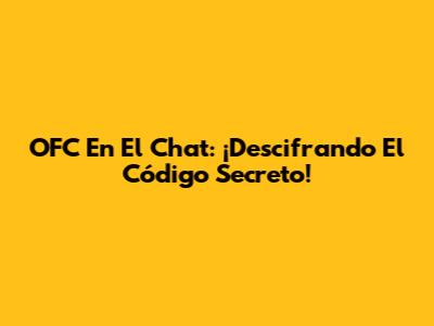 OFC En El Chat: ¡Descifrando El Código Secreto!