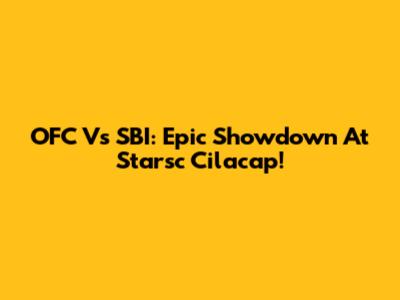 OFC Vs SBI: Epic Showdown At Starsc Cilacap!