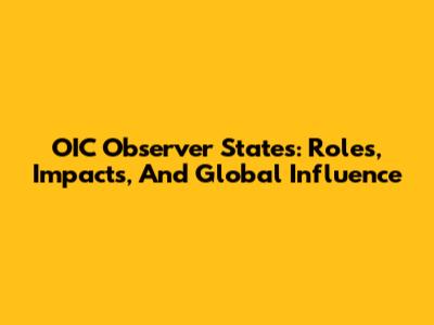 OIC Observer States: Roles, Impacts, And Global Influence