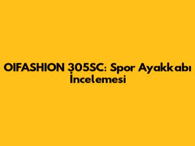 OIFASHION 305SC: Spor Ayakkabı İncelemesi