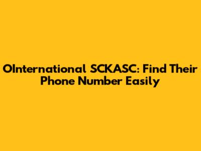OInternational SCKASC: Find Their Phone Number Easily