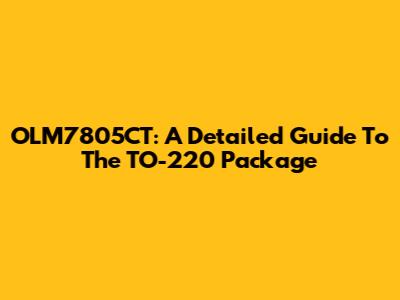 OLM7805CT: A Detailed Guide To The TO-220 Package