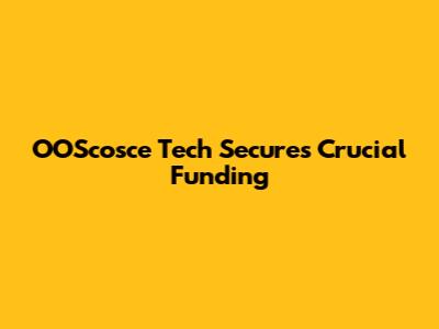 OOScosce Tech Secures Crucial Funding