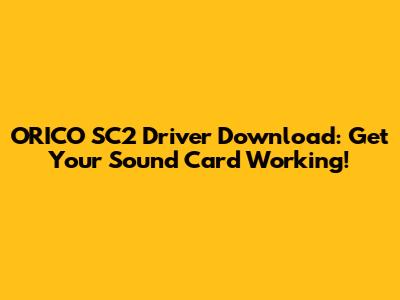 ORICO SC2 Driver Download: Get Your Sound Card Working!