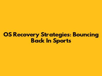 OS Recovery Strategies: Bouncing Back In Sports