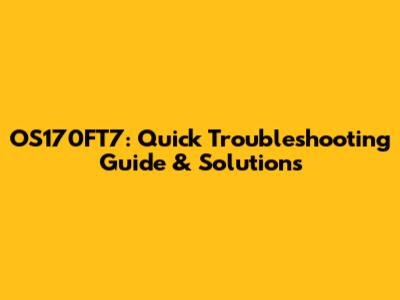 OS170FT7: Quick Troubleshooting Guide & Solutions