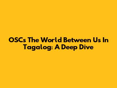 OSC's 'The World Between Us' In Tagalog: A Deep Dive