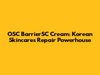 OSC BarrierSC Cream: Korean Skincare's Repair Powerhouse