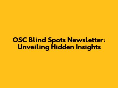 OSC Blind Spots Newsletter: Unveiling Hidden Insights