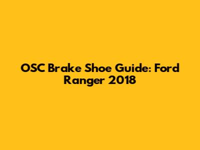OSC Brake Shoe Guide: Ford Ranger 2018