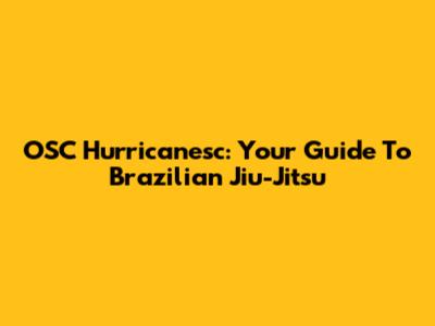 OSC Hurricanesc: Your Guide To Brazilian Jiu-Jitsu