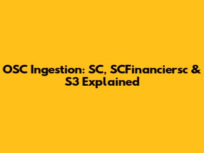 OSC Ingestion: SC, SCFinanciersc & S3 Explained