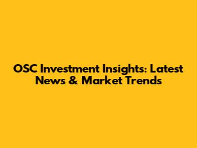 OSC Investment Insights: Latest News & Market Trends