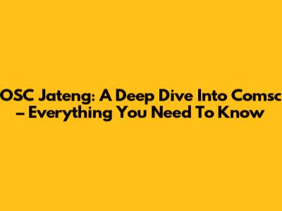 OSC Jateng: A Deep Dive Into Comsc – Everything You Need To Know