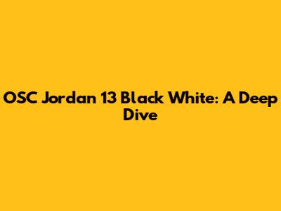 OSC Jordan 13 Black White: A Deep Dive