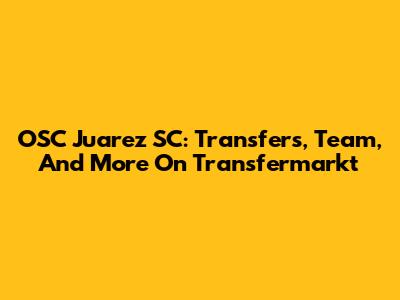 OSC Juarez SC: Transfers, Team, And More On Transfermarkt