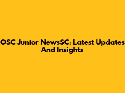 OSC Junior NewsSC: Latest Updates And Insights
