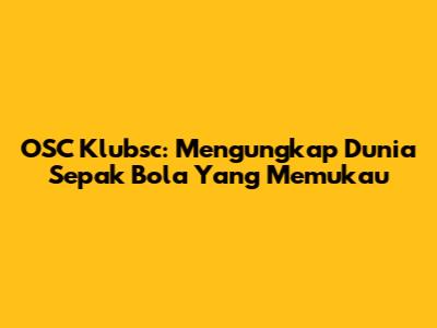 OSC Klubsc: Mengungkap Dunia Sepak Bola Yang Memukau