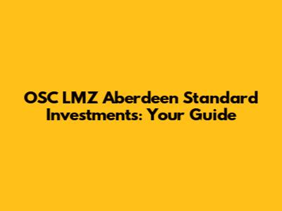 OSC LMZ Aberdeen Standard Investments: Your Guide
