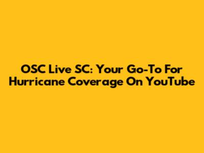 OSC Live SC: Your Go-To For Hurricane Coverage On YouTube