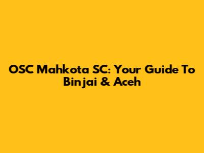 OSC Mahkota SC: Your Guide To Binjai & Aceh