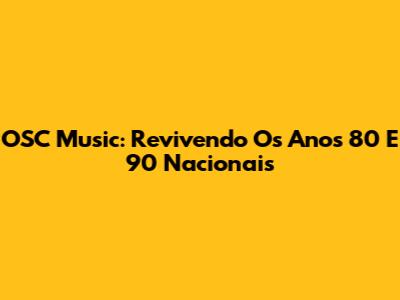 OSC Music: Revivendo Os Anos 80 E 90 Nacionais
