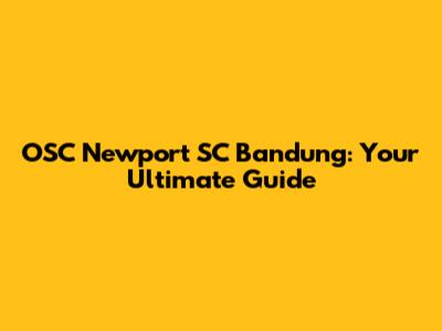 OSC Newport SC Bandung: Your Ultimate Guide