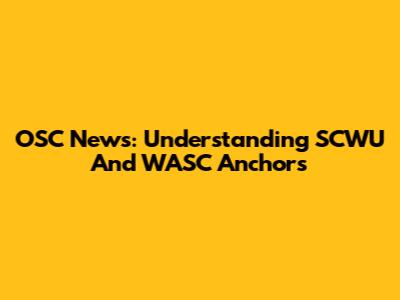 OSC News: Understanding SCWU And WASC Anchors