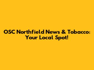 OSC Northfield News & Tobacco: Your Local Spot!