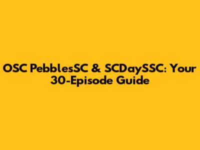 OSC PebblesSC & SCDaySSC: Your 30-Episode Guide