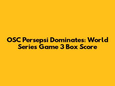 OSC Persepsi Dominates: World Series Game 3 Box Score