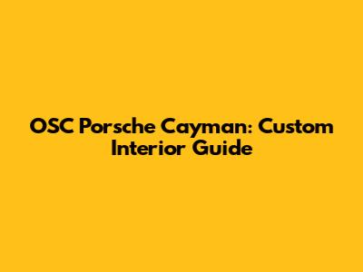 OSC Porsche Cayman: Custom Interior Guide