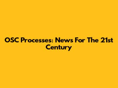 OSC Processes: News For The 21st Century
