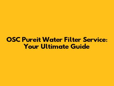 OSC Pureit Water Filter Service: Your Ultimate Guide