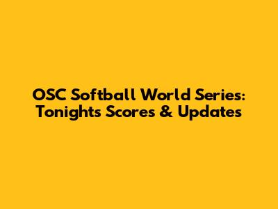 OSC Softball World Series: Tonight's Scores & Updates