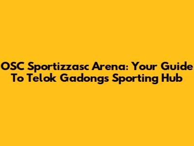OSC Sportizzasc Arena: Your Guide To Telok Gadong's Sporting Hub