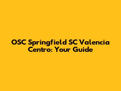 OSC Springfield SC Valencia Centro: Your Guide