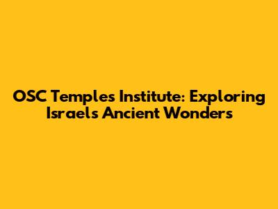 OSC Temples Institute: Exploring Israel's Ancient Wonders