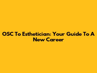 OSC To Esthetician: Your Guide To A New Career