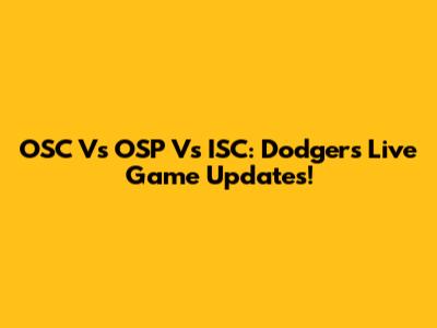 OSC Vs OSP Vs ISC: Dodgers Live Game Updates!